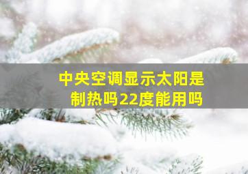 中央空调显示太阳是制热吗22度能用吗