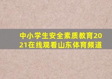 中小学生安全素质教育2021在线观看山东体育频道