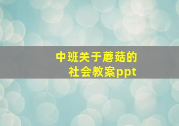 中班关于蘑菇的社会教案ppt