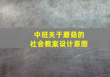 中班关于蘑菇的社会教案设计意图