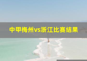 中甲梅州vs浙江比赛结果