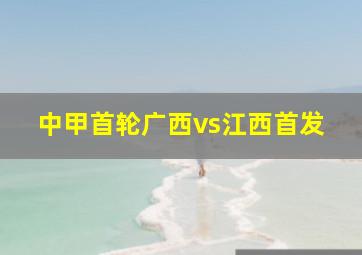 中甲首轮广西vs江西首发