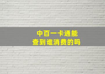 中百一卡通能查到谁消费的吗