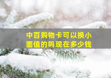 中百购物卡可以换小面值的吗现在多少钱