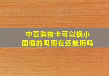 中百购物卡可以换小面值的吗现在还能用吗