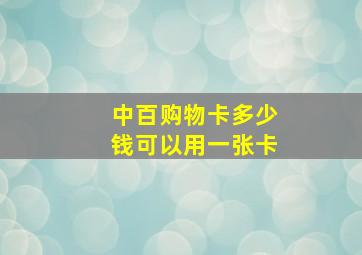 中百购物卡多少钱可以用一张卡