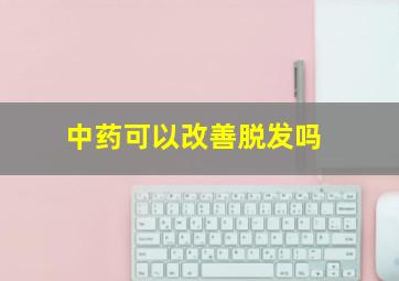 中药可以改善脱发吗