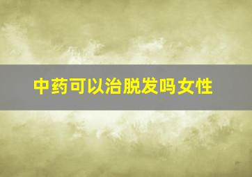 中药可以治脱发吗女性