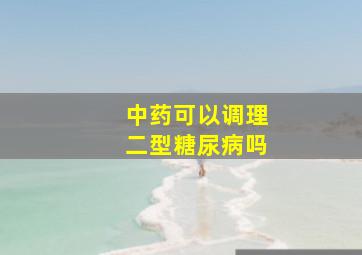 中药可以调理二型糖尿病吗