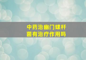 中药治幽门螺杆菌有治疗作用吗