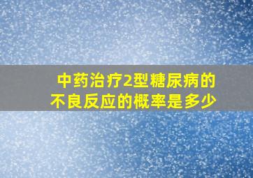 中药治疗2型糖尿病的不良反应的概率是多少