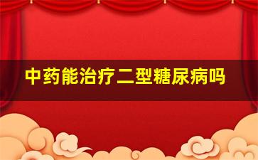 中药能治疗二型糖尿病吗