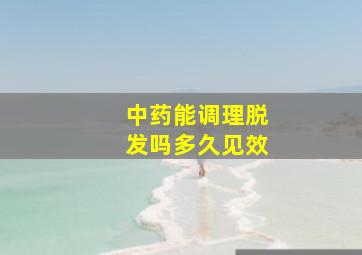 中药能调理脱发吗多久见效