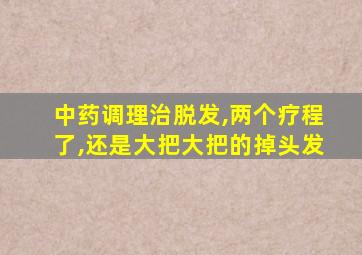 中药调理治脱发,两个疗程了,还是大把大把的掉头发