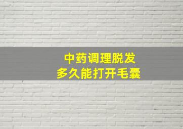 中药调理脱发多久能打开毛囊