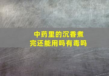 中药里的沉香煮完还能用吗有毒吗