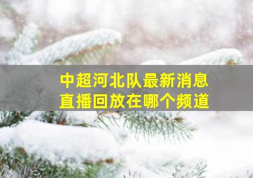 中超河北队最新消息直播回放在哪个频道