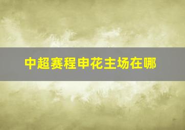 中超赛程申花主场在哪