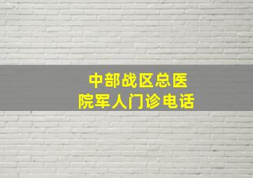 中部战区总医院军人门诊电话