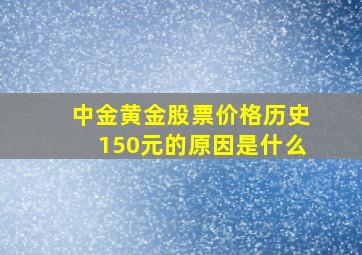 中金黄金股票价格历史150元的原因是什么