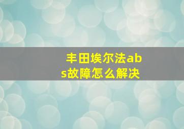 丰田埃尔法abs故障怎么解决