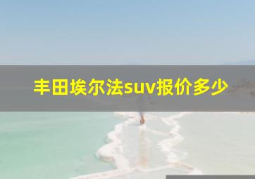 丰田埃尔法suv报价多少