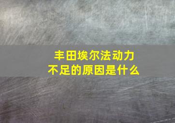 丰田埃尔法动力不足的原因是什么