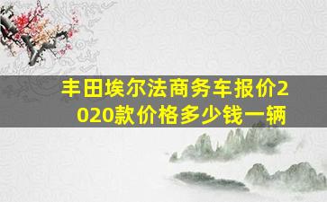 丰田埃尔法商务车报价2020款价格多少钱一辆