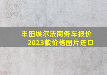 丰田埃尔法商务车报价2023款价格图片进口