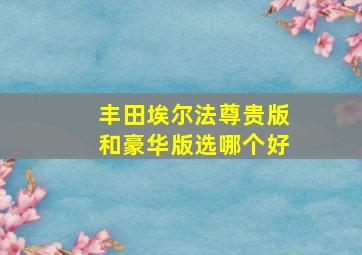 丰田埃尔法尊贵版和豪华版选哪个好