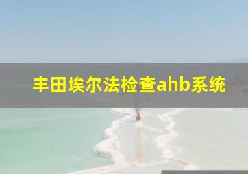 丰田埃尔法检查ahb系统