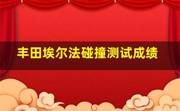 丰田埃尔法碰撞测试成绩