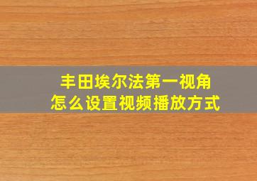 丰田埃尔法第一视角怎么设置视频播放方式