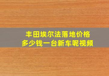 丰田埃尔法落地价格多少钱一台新车呢视频