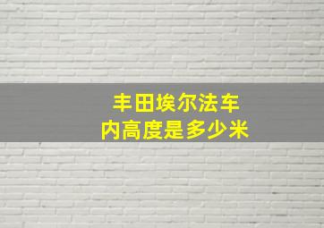 丰田埃尔法车内高度是多少米