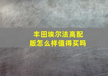 丰田埃尔法高配版怎么样值得买吗