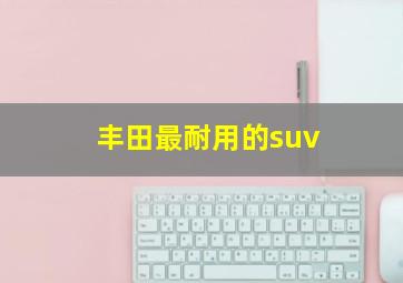 丰田最耐用的suv