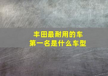 丰田最耐用的车第一名是什么车型