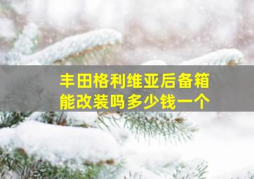 丰田格利维亚后备箱能改装吗多少钱一个