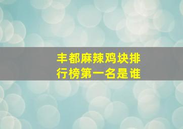 丰都麻辣鸡块排行榜第一名是谁