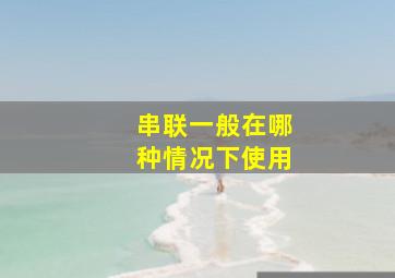 串联一般在哪种情况下使用