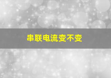 串联电流变不变