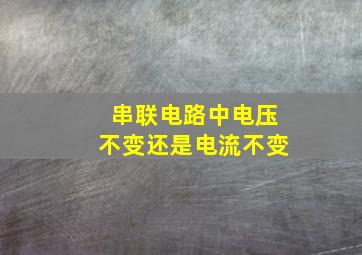 串联电路中电压不变还是电流不变