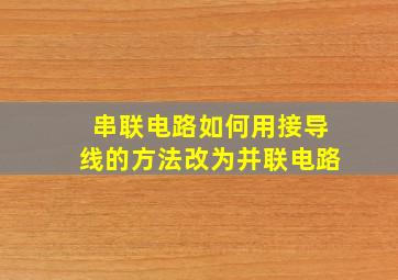 串联电路如何用接导线的方法改为并联电路