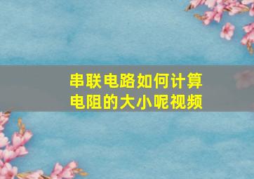 串联电路如何计算电阻的大小呢视频