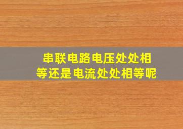 串联电路电压处处相等还是电流处处相等呢