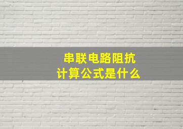 串联电路阻抗计算公式是什么