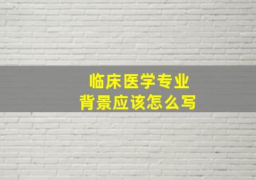 临床医学专业背景应该怎么写