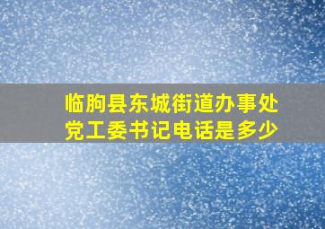 临朐县东城街道办事处党工委书记电话是多少