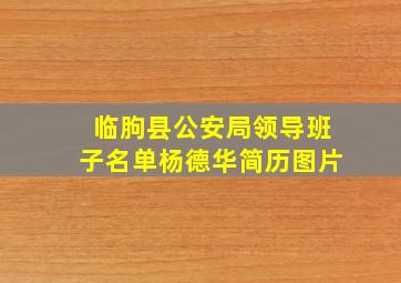 临朐县公安局领导班子名单杨德华简历图片